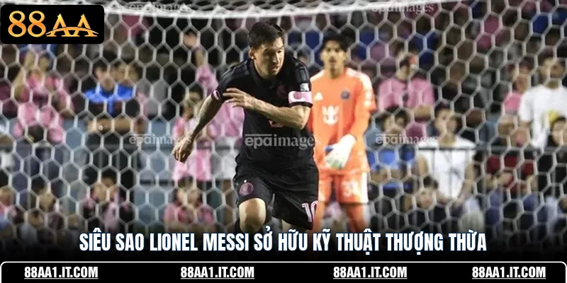 Siêu sao Lionel Messi sở hữu kỹ thuật thượng thừa